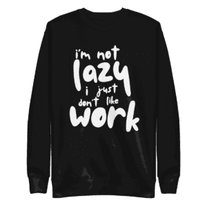 “I’m Not Lazy, I Just Don’t Like Work” sweatshirt, perfect for casual wear and a humorous take on the work-life balance.