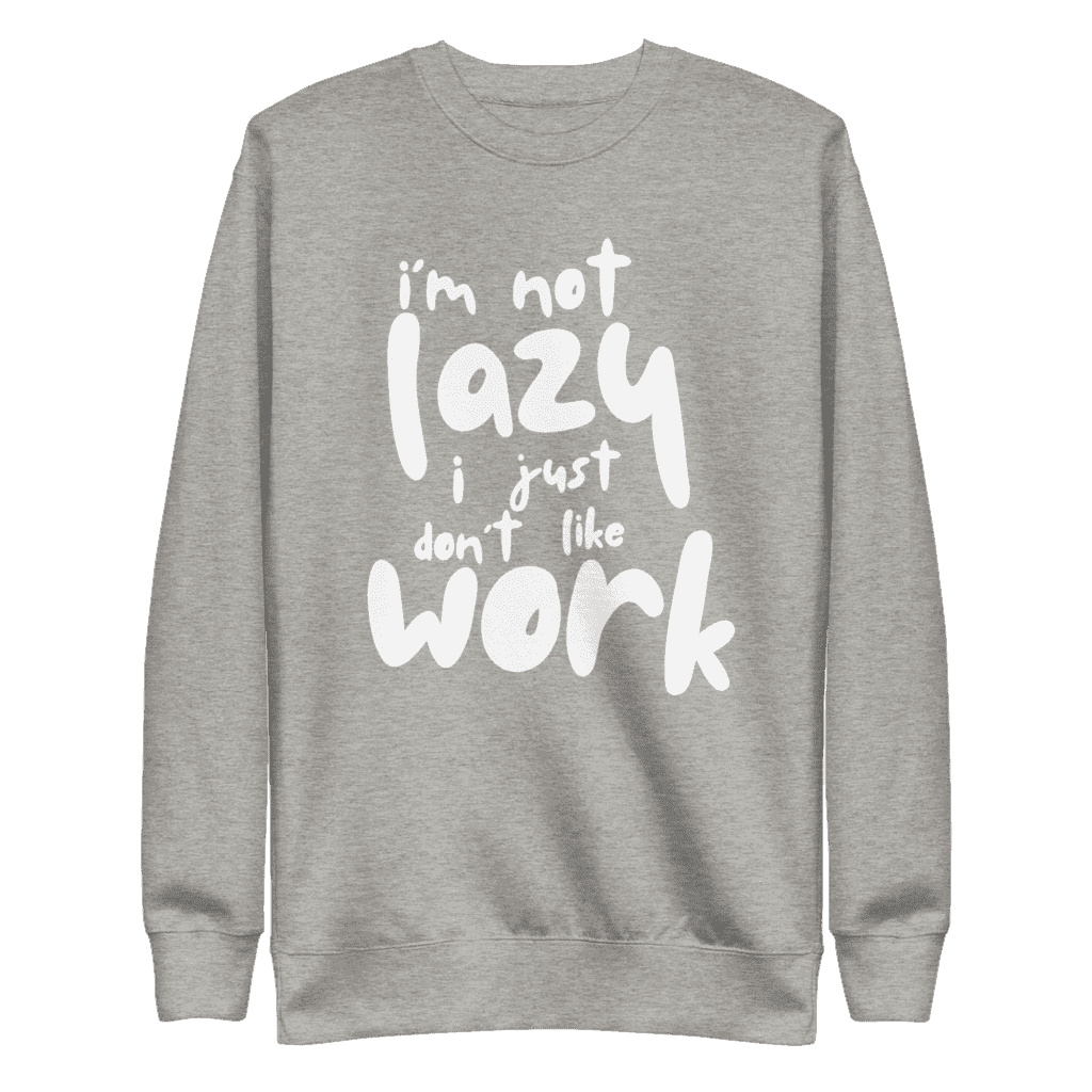 “I’m Not Lazy, I Just Don’t Like Work” sweatshirt, perfect for casual wear and a humorous take on the work-life balance.