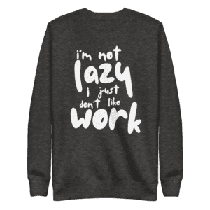 “I’m Not Lazy, I Just Don’t Like Work” sweatshirt, perfect for casual wear and a humorous take on the work-life balance.