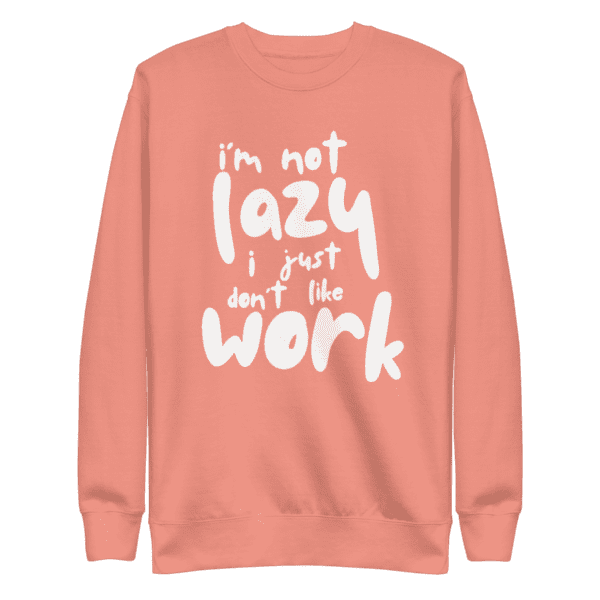 “I’m Not Lazy, I Just Don’t Like Work” sweatshirt, perfect for casual wear and a humorous take on the work-life balance.