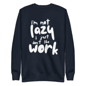 “I’m Not Lazy, I Just Don’t Like Work” sweatshirt, perfect for casual wear and a humorous take on the work-life balance.