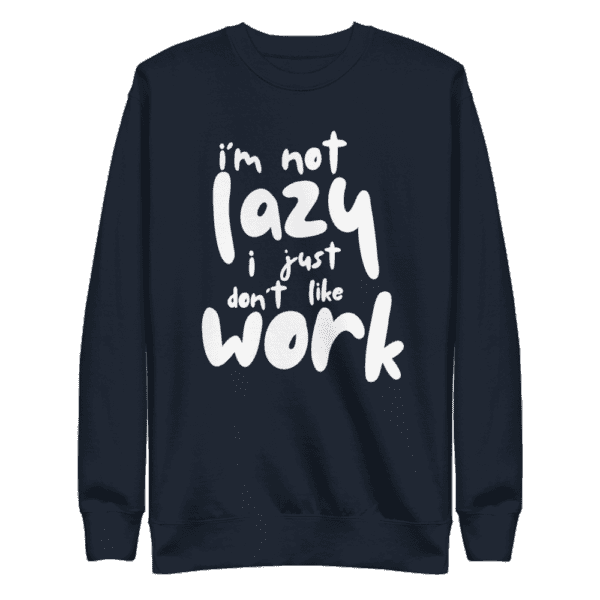 “I’m Not Lazy, I Just Don’t Like Work” sweatshirt, perfect for casual wear and a humorous take on the work-life balance.