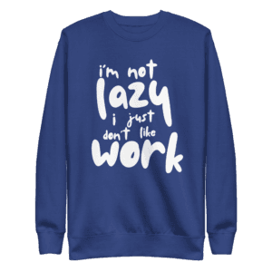 “I’m Not Lazy, I Just Don’t Like Work” sweatshirt, perfect for casual wear and a humorous take on the work-life balance.