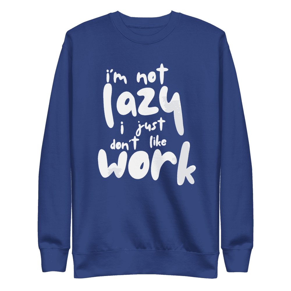 “I’m Not Lazy, I Just Don’t Like Work” sweatshirt, perfect for casual wear and a humorous take on the work-life balance.