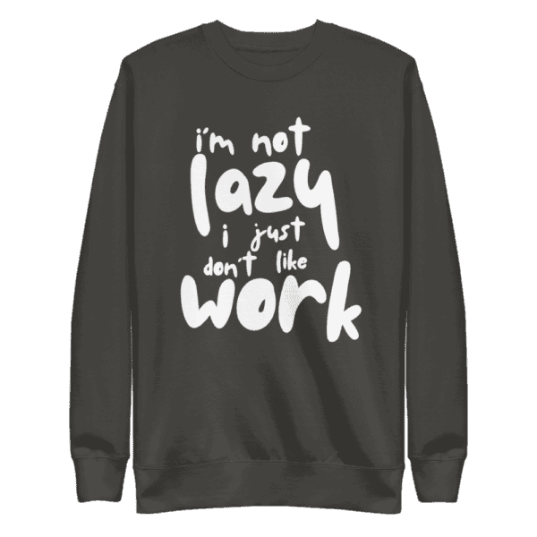 “I’m Not Lazy, I Just Don’t Like Work” sweatshirt, perfect for casual wear and a humorous take on the work-life balance.