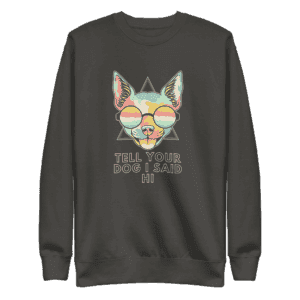 Sweatshirt with the phrase "Tell Your Dog I Said Hi" in bold, friendly lettering, perfect for dog lovers.